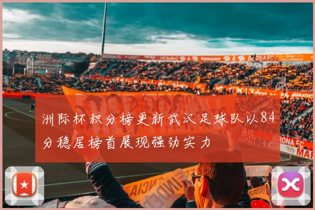 洲际杯积分榜更新武汉足球队以84分稳居榜首展现强劲实力