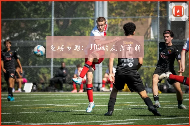 重磅专题：JDG的反击革新