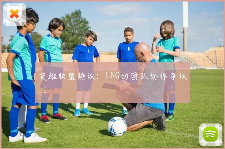 英雄联盟热议：LNG的团队协作争议_1