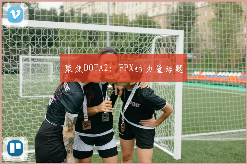 聚焦DOTA2：FPX的力量话题