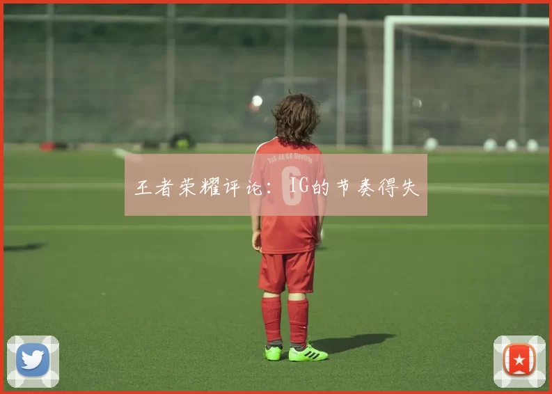 王者荣耀评论：IG的节奏得失
