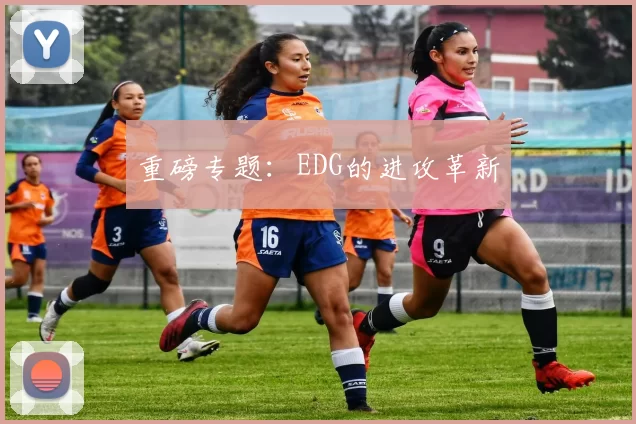 重磅专题：EDG的进攻革新